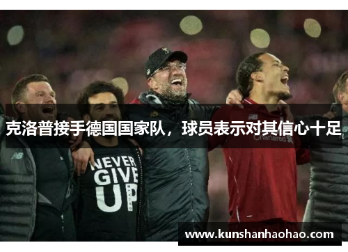 克洛普接手德国国家队，球员表示对其信心十足