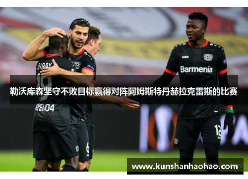 勒沃库森坚守不败目标赢得对阵阿姆斯特丹赫拉克雷斯的比赛